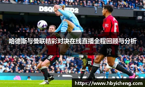 哈德斯与曼联精彩对决在线直播全程回顾与分析